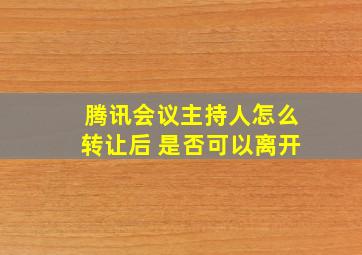 腾讯会议主持人怎么转让后 是否可以离开